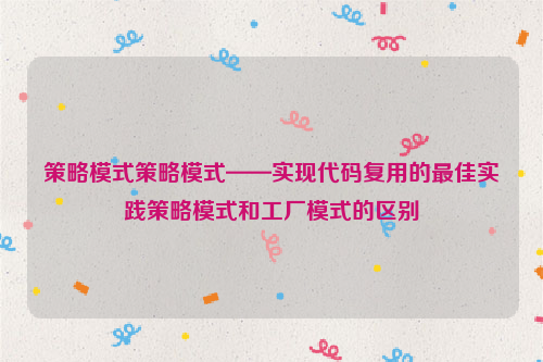 策略模式策略模式——实现代码复用的最佳实践策略模式和工厂模式的区别