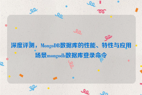 深度评测，MongoDB数据库的性能、特性与应用场景mongodb数据库登录命令