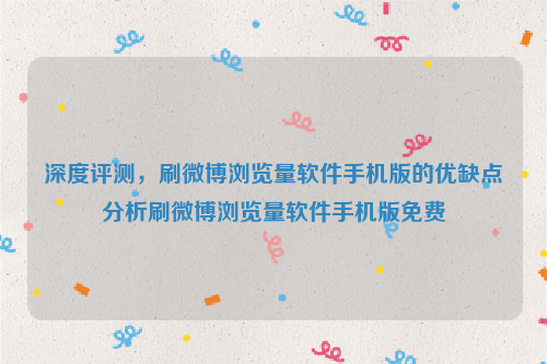 深度评测，刷微博浏览量软件手机版的优缺点分析刷微博浏览量软件手机版免费