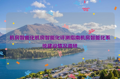 机房智能化机房智能化评测指南机房智能化系统建设情况调研