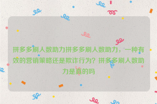 拼多多刷人数助力拼多多刷人数助力，一种有效的营销策略还是欺诈行为？拼多多刷人数助力是真的吗