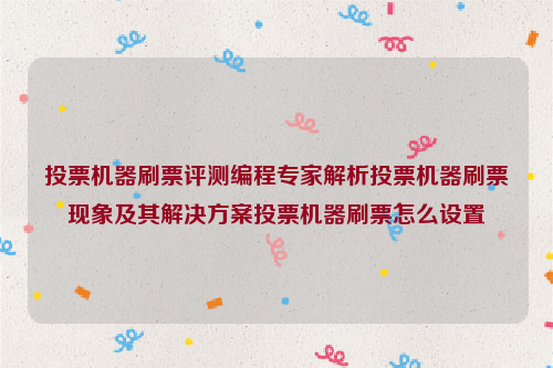 投票机器刷票评测编程专家解析投票机器刷票现象及其解决方案投票机器刷票怎么设置