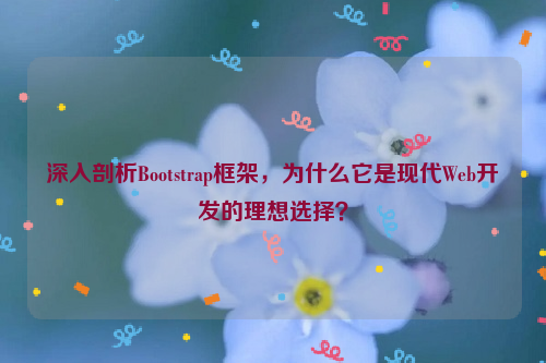 深入剖析Bootstrap框架，为什么它是现代Web开发的理想选择？