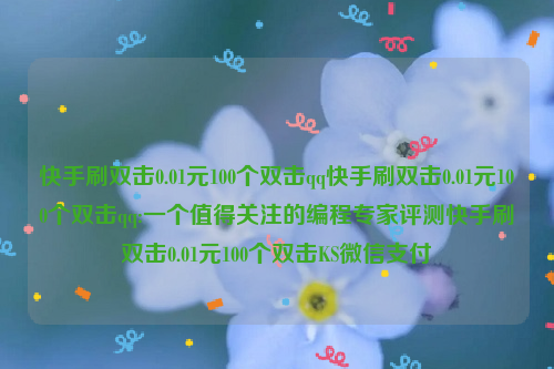 快手刷双击0.01元100个双击qq快手刷双击0.01元100个双击qq:一个值得关注的编程专家评测快手刷双击0.01元100个双击KS微信支付