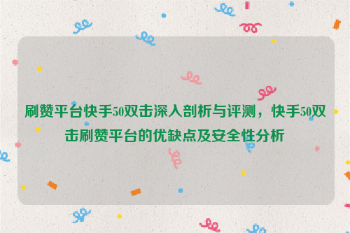 刷赞平台快手50双击深入剖析与评测，快手50双击刷赞平台的优缺点及安全性分析