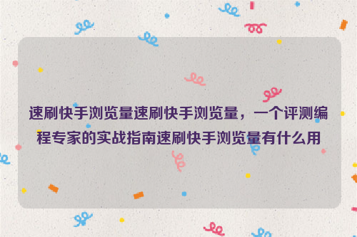 速刷快手浏览量速刷快手浏览量，一个评测编程专家的实战指南速刷快手浏览量有什么用