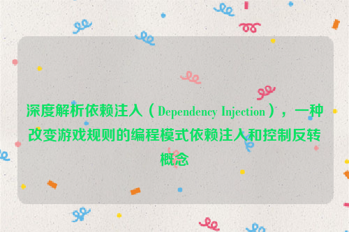 深度解析依赖注入（Dependency Injection），一种改变游戏规则的编程模式依赖注入和控制反转概念