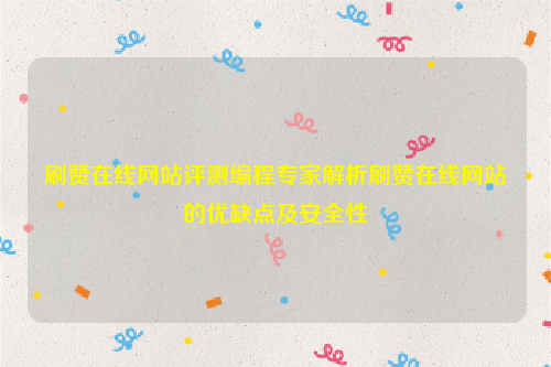 刷赞在线网站评测编程专家解析刷赞在线网站的优缺点及安全性