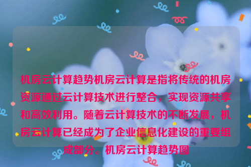 机房云计算趋势机房云计算是指将传统的机房资源通过云计算技术进行整合，实现资源共享和高效利用。随着云计算技术的不断发展，机房云计算已经成为了企业信息化建设的重要组成部分。机房云计算趋势图