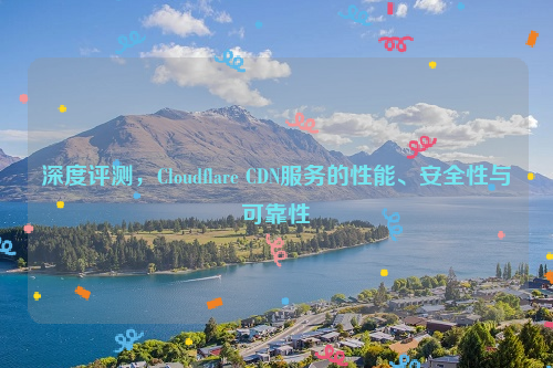 深度评测，Cloudflare CDN服务的性能、安全性与可靠性