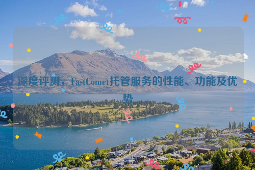 深度评测，FastComet托管服务的性能、功能及优势