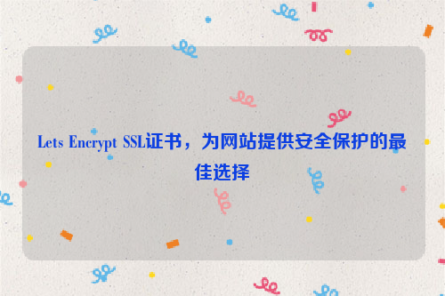 Lets Encrypt SSL证书，为网站提供安全保护的最佳选择