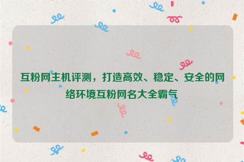 互粉网主机评测，打造高效、稳定、安全的网络环境互粉网名大全霸气