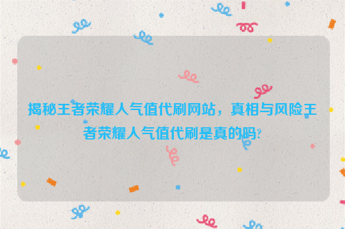 揭秘王者荣耀人气值代刷网站，真相与风险王者荣耀人气值代刷是真的吗?