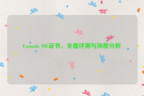 Comodo SSL证书，全面评测与深度分析