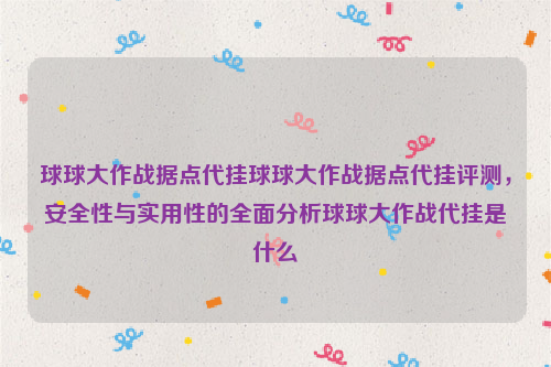 球球大作战据点代挂球球大作战据点代挂评测，安全性与实用性的全面分析球球大作战代挂是什么