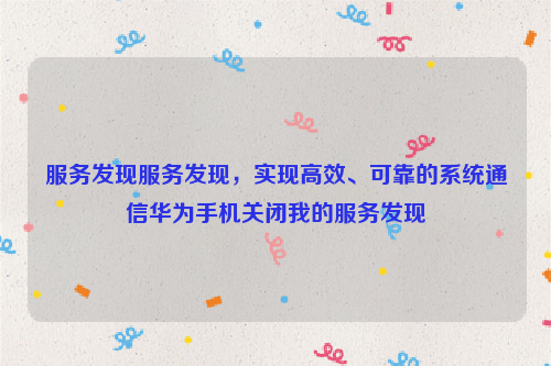 服务发现服务发现，实现高效、可靠的系统通信华为手机关闭我的服务发现