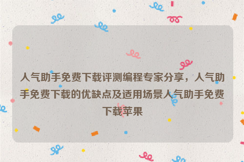 人气助手免费下载评测编程专家分享，人气助手免费下载的优缺点及适用场景人气助手免费下载苹果