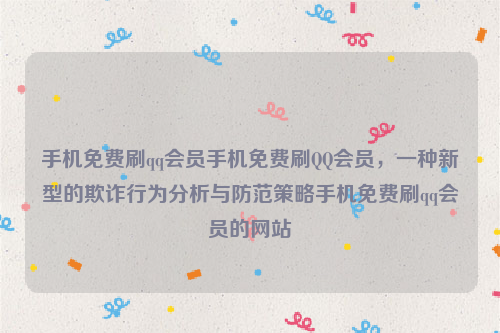 手机免费刷qq会员手机免费刷QQ会员，一种新型的欺诈行为分析与防范策略手机免费刷qq会员的网站