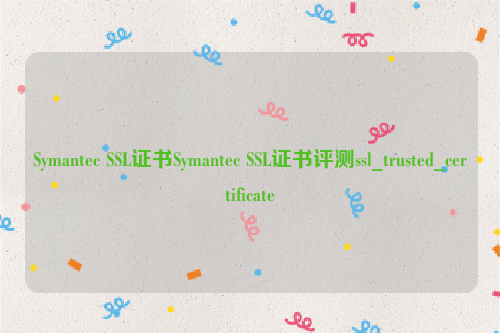 Symantec SSL证书Symantec SSL证书评测ssl_trusted_certificate