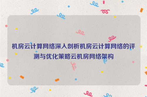 机房云计算网络深入剖析机房云计算网络的评测与优化策略云机房网络架构