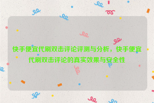 快手便宜代刷双击评论评测与分析，快手便宜代刷双击评论的真实效果与安全性