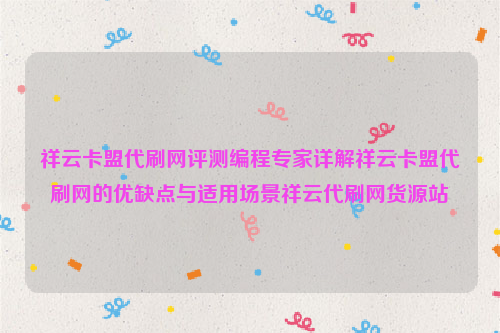 祥云卡盟代刷网评测编程专家详解祥云卡盟代刷网的优缺点与适用场景祥云代刷网货源站