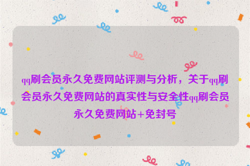 qq刷会员永久免费网站评测与分析，关于qq刷会员永久免费网站的真实性与安全性qq刷会员永久免费网站+免封号