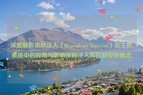 深度解析依赖注入（Dependency Injection）在主机系统中的应用与影响依赖注入和控制反转概念