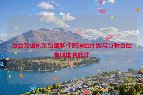 百度知道刷浏览量软件的深度评测与分析百度有刷排名软件