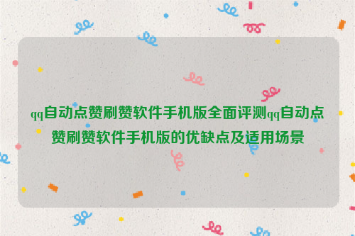 qq自动点赞刷赞软件手机版全面评测qq自动点赞刷赞软件手机版的优缺点及适用场景