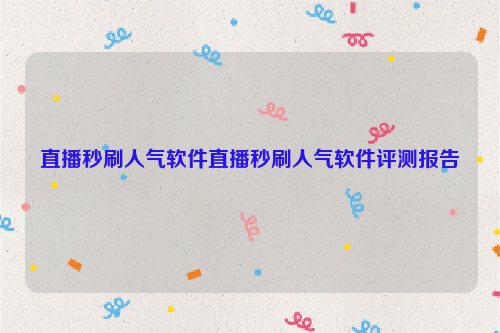 直播秒刷人气软件直播秒刷人气软件评测报告