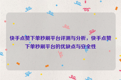 快手点赞下单秒刷平台评测与分析，快手点赞下单秒刷平台的优缺点与安全性