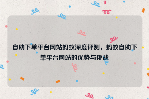 自助下单平台网站蚂蚁深度评测，蚂蚁自助下单平台网站的优势与挑战