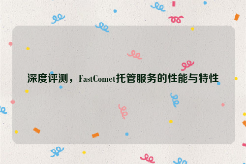 深度评测，FastComet托管服务的性能与特性