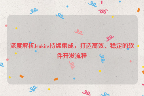 深度解析Jenkins持续集成，打造高效、稳定的软件开发流程