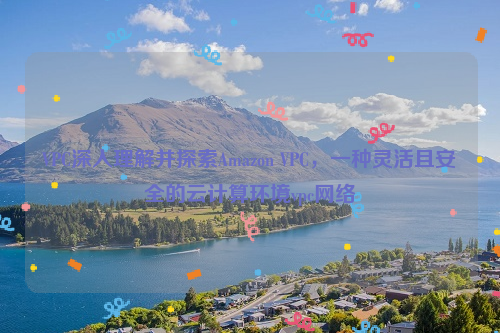 VPC深入理解并探索Amazon VPC，一种灵活且安全的云计算环境vpc网络