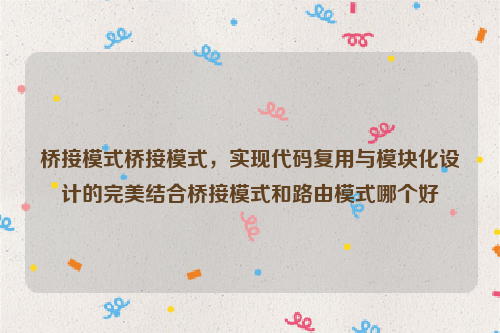 桥接模式桥接模式，实现代码复用与模块化设计的完美结合桥接模式和路由模式哪个好