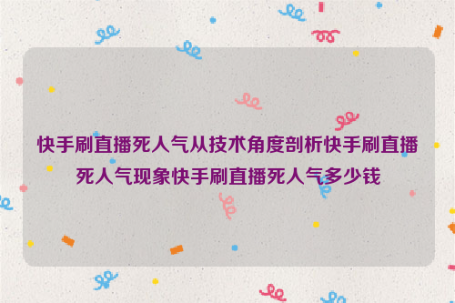 快手刷直播死人气从技术角度剖析快手刷直播死人气现象快手刷直播死人气多少钱