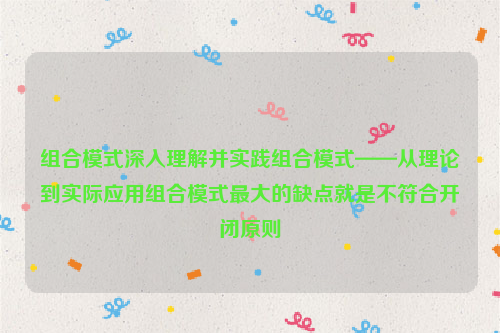 组合模式深入理解并实践组合模式——从理论到实际应用组合模式最大的缺点就是不符合开闭原则