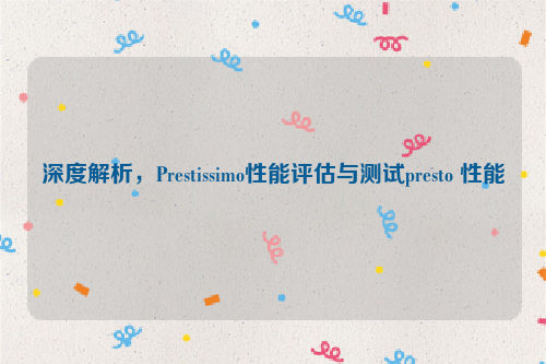 深度解析，Prestissimo性能评估与测试presto 性能