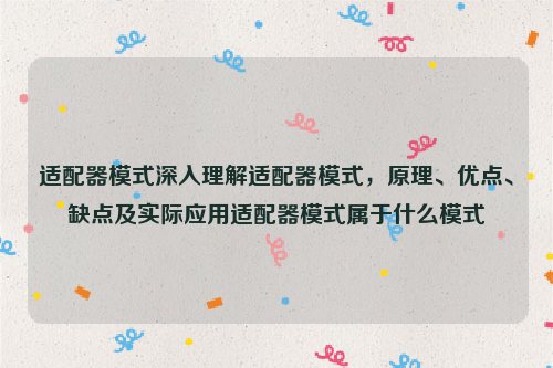 适配器模式深入理解适配器模式，原理、优点、缺点及实际应用适配器模式属于什么模式