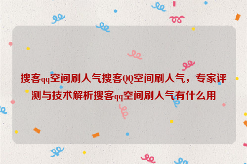 搜客qq空间刷人气搜客QQ空间刷人气，专家评测与技术解析搜客qq空间刷人气有什么用