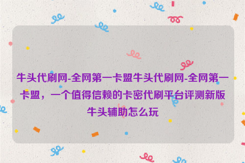 牛头代刷网-全网第一卡盟牛头代刷网-全网第一卡盟，一个值得信赖的卡密代刷平台评测新版牛头辅助怎么玩