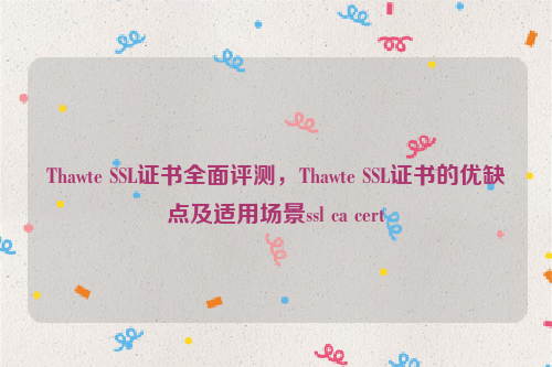 Thawte SSL证书全面评测，Thawte SSL证书的优缺点及适用场景ssl ca cert