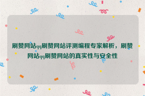 刷赞网站qq刷赞网站评测编程专家解析，刷赞网站qq刷赞网站的真实性与安全性