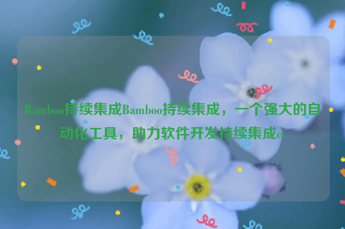 Bamboo持续集成Bamboo持续集成，一个强大的自动化工具，助力软件开发持续集成ci