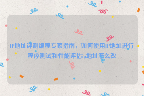 IP地址评测编程专家指南，如何使用IP地址进行程序测试和性能评估ip地址怎么改