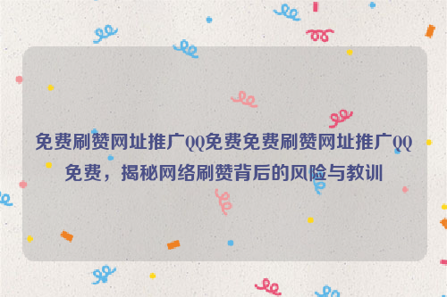 免费刷赞网址推广QQ免费免费刷赞网址推广QQ免费，揭秘网络刷赞背后的风险与教训