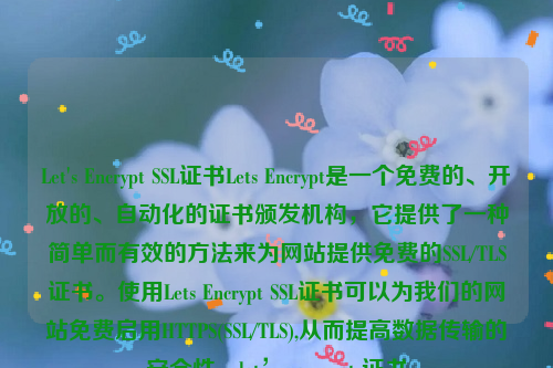 Let's Encrypt SSL证书Lets Encrypt是一个免费的、开放的、自动化的证书颁发机构，它提供了一种简单而有效的方法来为网站提供免费的SSL/TLS证书。使用Lets Encrypt SSL证书可以为我们的网站免费启用HTTPS(SSL/TLS),从而提高数据传输的安全性。let’s encrypt 证书